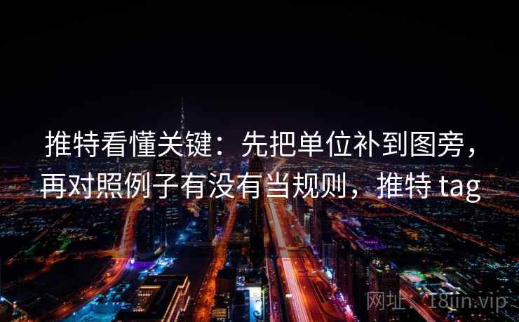 推特看懂关键：先把单位补到图旁，再对照例子有没有当规则，推特 tag