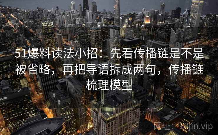 51爆料读法小招：先看传播链是不是被省略，再把导语拆成两句，传播链梳理模型