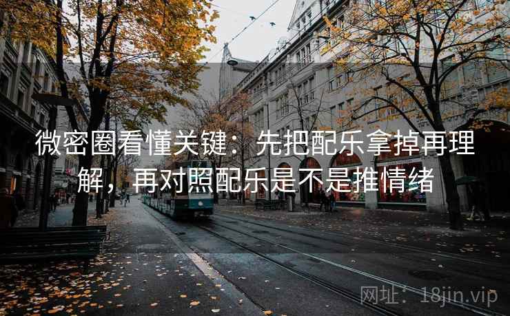微密圈看懂关键：先把配乐拿掉再理解，再对照配乐是不是推情绪  第2张