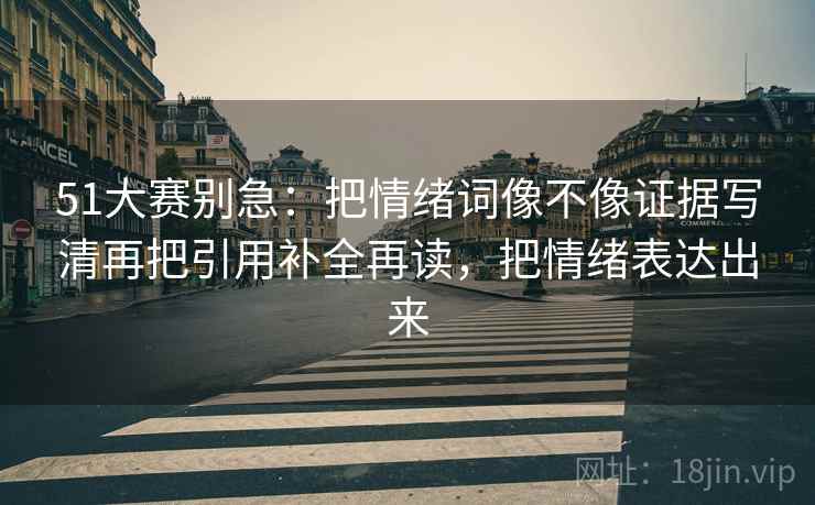 51大赛别急：把情绪词像不像证据写清再把引用补全再读，把情绪表达出来