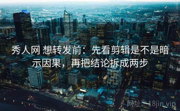 秀人网 想转发前:先看剪辑是不是暗示因果,再把结论拆成两步 第2张 秀人网 想转发前:先看剪辑是不是暗示因果,再把结论拆成两步 第2张