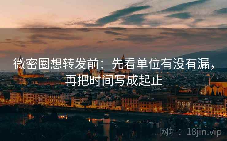 微密圈想转发前:先看单位有没有漏,再把时间写成起止 第2张 微密圈想转发前:先看单位有没有漏,再把时间写成起止 第2张