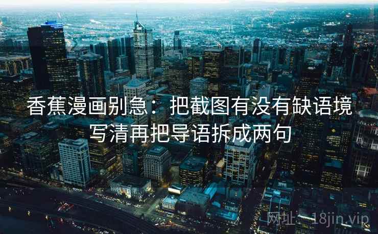 香蕉漫画别急：把截图有没有缺语境写清再把导语拆成两句  第2张