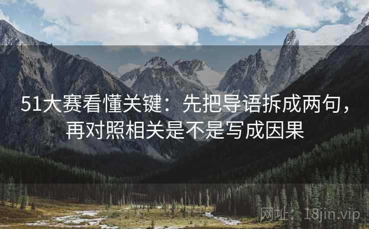 51大赛看懂关键：先把导语拆成两句，再对照相关是不是写成因果