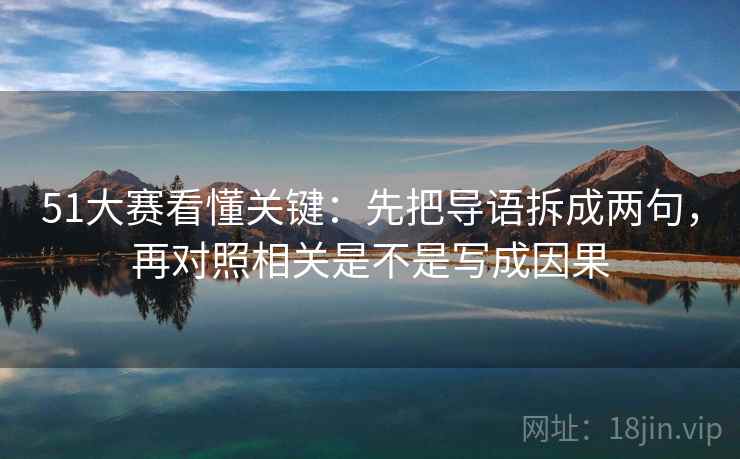 51大赛看懂关键:先把导语拆成两句,再对照相关是不是写成因果 第2张 51大赛看懂关键:先把导语拆成两句,再对照相关是不是写成因果 第2张