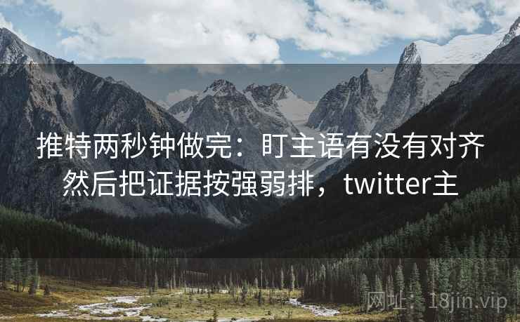 推特两秒钟做完：盯主语有没有对齐然后把证据按强弱排，twitter主