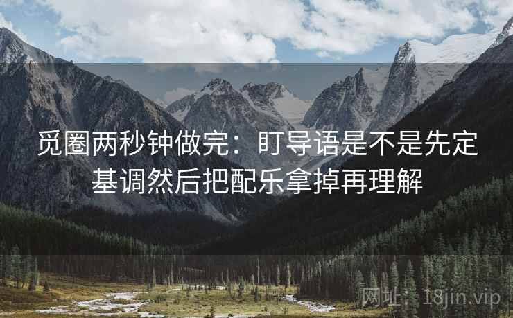 觅圈两秒钟做完:盯导语是不是先定基调然后把配乐拿掉再理解 第2张 觅圈两秒钟做完:盯导语是不是先定基调然后把配乐拿掉再理解 第2张