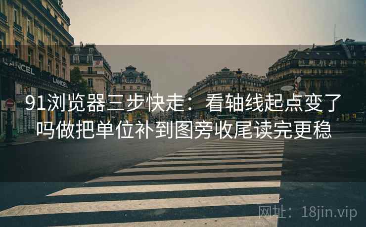 91浏览器三步快走:看轴线起点变了吗做把单位补到图旁收尾读完更稳 第2张 91浏览器三步快走:看轴线起点变了吗做把单位补到图旁收尾读完更稳 第2张