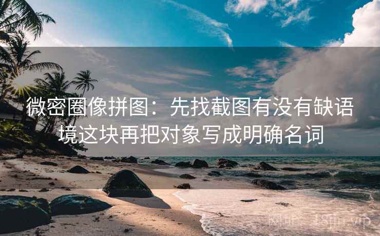 微密圈像拼图:先找截图有没有缺语境这块再把对象写成明确名词 第2张 微密圈像拼图:先找截图有没有缺语境这块再把对象写成明确名词 第2张