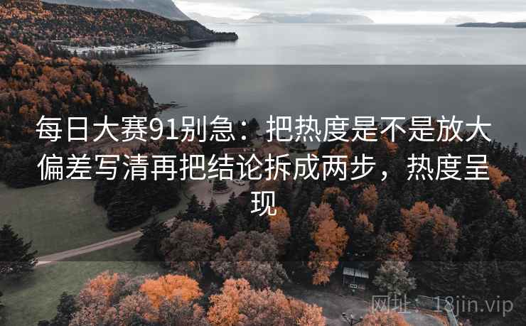 每日大赛91别急:把热度是不是放大偏差写清再把结论拆成两步,热度呈现 第2张 每日大赛91别急:把热度是不是放大偏差写清再把结论拆成两步,热度呈现 第2张