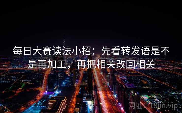 每日大赛读法小招:先看转发语是不是再加工,再把相关改回相关 第2张 每日大赛读法小招:先看转发语是不是再加工,再把相关改回相关 第2张