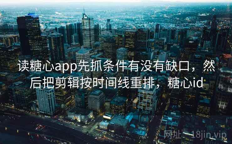 读糖心app先抓条件有没有缺口，然后把剪辑按时间线重排，糖心id