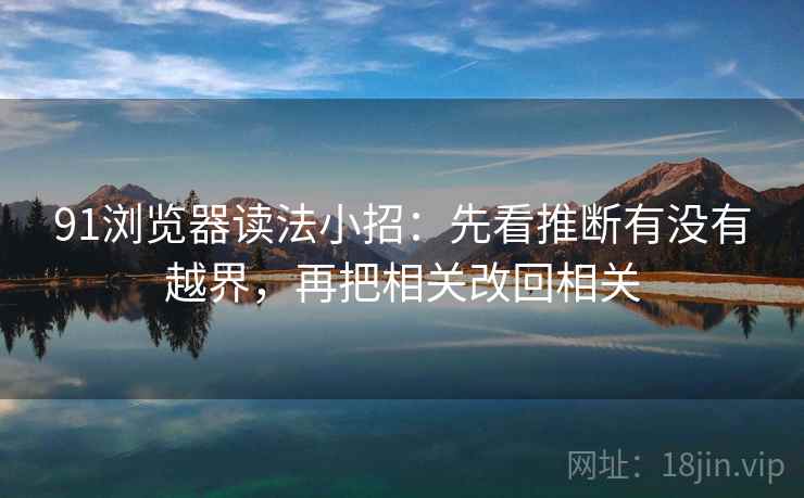 91浏览器读法小招:先看推断有没有越界,再把相关改回相关 第2张 91浏览器读法小招:先看推断有没有越界,再把相关改回相关 第2张
