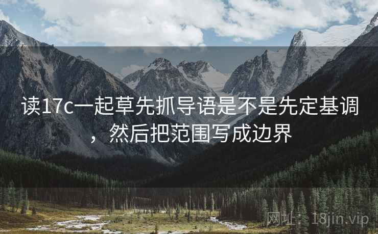 读17c一起草先抓导语是不是先定基调,然后把范围写成边界