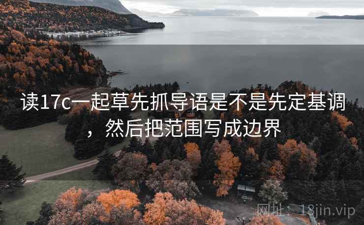 读17c一起草先抓导语是不是先定基调,然后把范围写成边界 第2张 读17c一起草先抓导语是不是先定基调,然后把范围写成边界 第2张