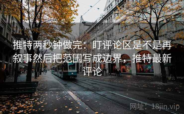 推特两秒钟做完:盯评论区是不是再叙事然后把范围写成边界,推特最新评论 第2张 推特两秒钟做完:盯评论区是不是再叙事然后把范围写成边界,推特最新评论 第2张