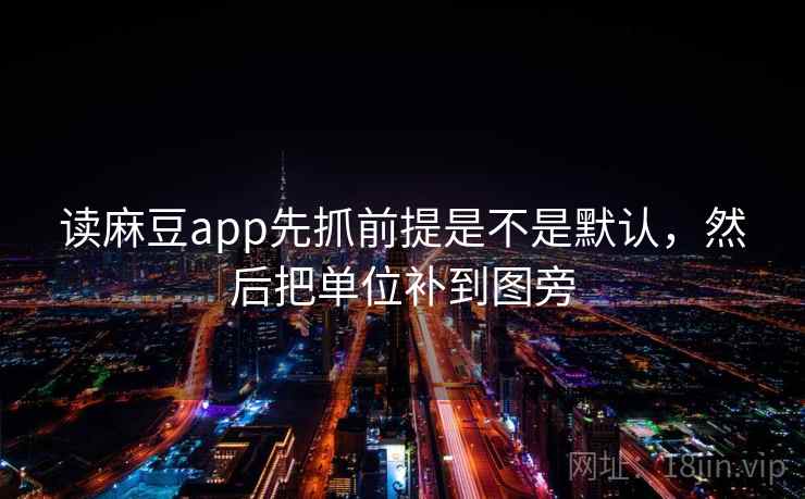 读麻豆app先抓前提是不是默认，然后把单位补到图旁  第2张