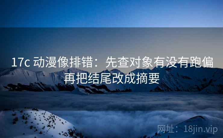 17c 动漫像排错:先查对象有没有跑偏再把结尾改成摘要 第2张 17c 动漫像排错:先查对象有没有跑偏再把结尾改成摘要 第2张