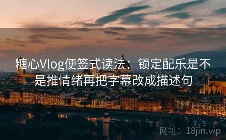 糖心Vlog便签式读法:锁定配乐是不是推情绪再把字幕改成描述句 第2张 糖心Vlog便签式读法:锁定配乐是不是推情绪再把字幕改成描述句 第2张