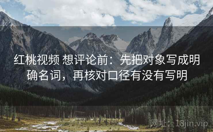 红桃视频 想评论前:先把对象写成明确名词,再核对口径有没有写明 第2张 红桃视频 想评论前:先把对象写成明确名词,再核对口径有没有写明 第2张