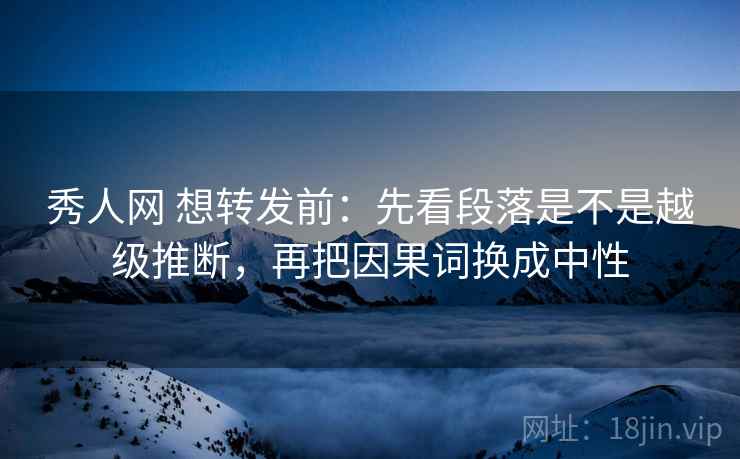 秀人网 想转发前:先看段落是不是越级推断,再把因果词换成中性 第2张 秀人网 想转发前:先看段落是不是越级推断,再把因果词换成中性 第2张