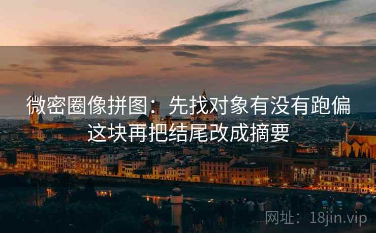 微密圈像拼图：先找对象有没有跑偏这块再把结尾改成摘要  第2张