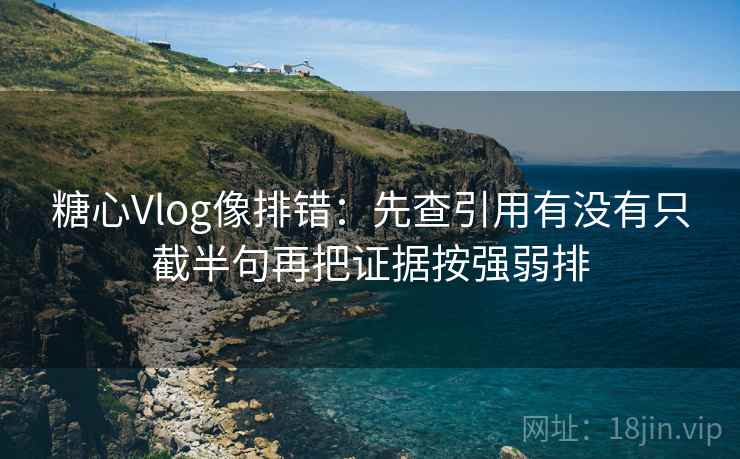 糖心Vlog像排错:先查引用有没有只截半句再把证据按强弱排