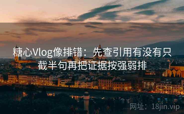 糖心Vlog像排错:先查引用有没有只截半句再把证据按强弱排 第2张 糖心Vlog像排错:先查引用有没有只截半句再把证据按强弱排 第2张