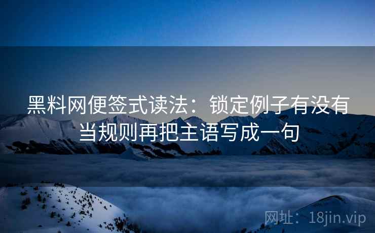 黑料网便签式读法:锁定例子有没有当规则再把主语写成一句 第2张 黑料网便签式读法:锁定例子有没有当规则再把主语写成一句 第2张