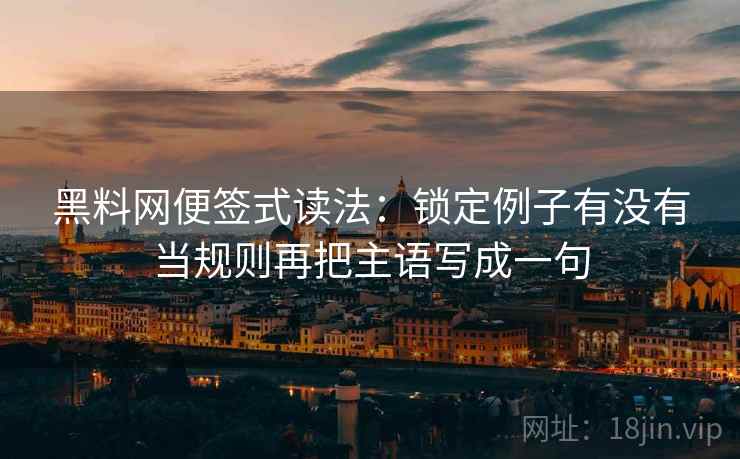黑料网便签式读法:锁定例子有没有当规则再把主语写成一句