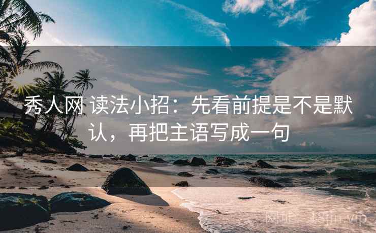 秀人网 读法小招:先看前提是不是默认,再把主语写成一句 第1张 秀人网 读法小招:先看前提是不是默认,再把主语写成一句 第1张
