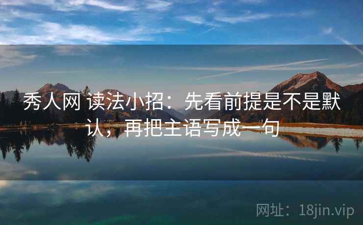 秀人网 读法小招:先看前提是不是默认,再把主语写成一句 第2张 秀人网 读法小招:先看前提是不是默认,再把主语写成一句 第2张