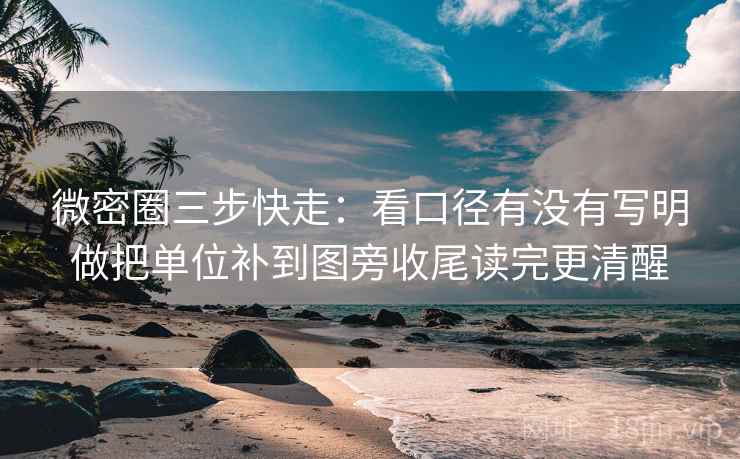 微密圈三步快走:看口径有没有写明做把单位补到图旁收尾读完更清醒 第2张 微密圈三步快走:看口径有没有写明做把单位补到图旁收尾读完更清醒 第2张