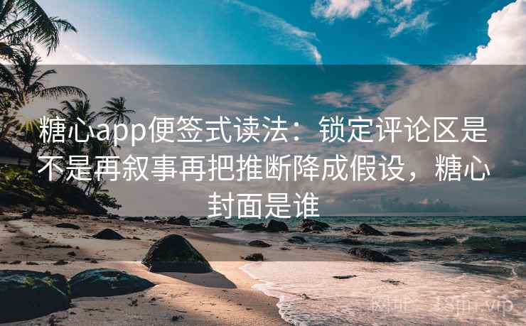 糖心app便签式读法:锁定评论区是不是再叙事再把推断降成假设,糖心封面是谁 第2张 糖心app便签式读法:锁定评论区是不是再叙事再把推断降成假设,糖心封面是谁 第2张